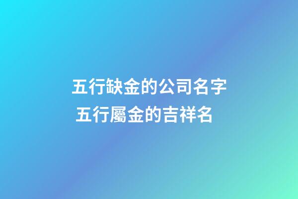 五行缺金的公司名字 五行屬金的吉祥名-第1張-公司起名-玄機派
